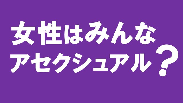 女性はみんなアセクシュアル？