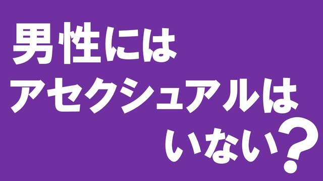 男性にはアセクシュアルはいない？